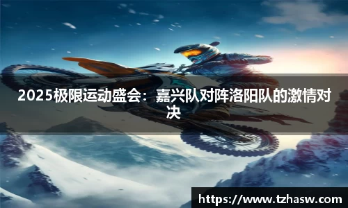 2025极限运动盛会：嘉兴队对阵洛阳队的激情对决