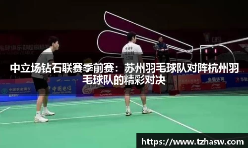 中立场钻石联赛季前赛：苏州羽毛球队对阵杭州羽毛球队的精彩对决