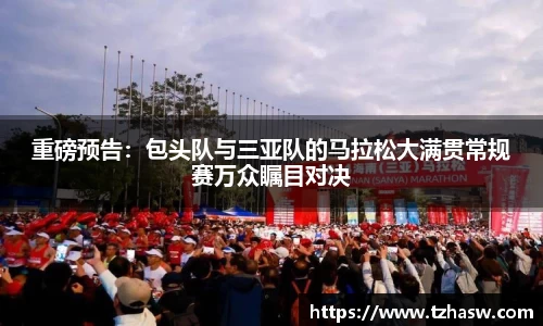 重磅预告：包头队与三亚队的马拉松大满贯常规赛万众瞩目对决