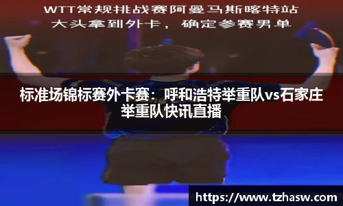标准场锦标赛外卡赛：呼和浩特举重队vs石家庄举重队快讯直播