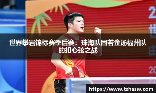 世界攀岩锦标赛季后赛：珠海队固若金汤福州队的扣心弦之战