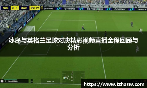 冰岛与英格兰足球对决精彩视频直播全程回顾与分析