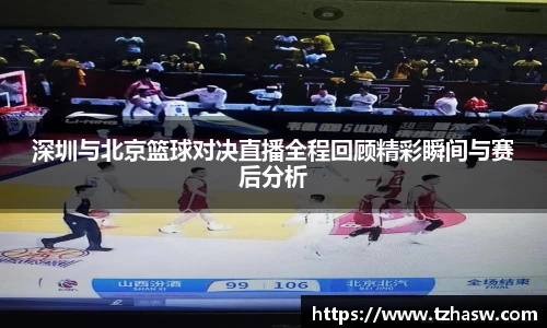 深圳与北京篮球对决直播全程回顾精彩瞬间与赛后分析