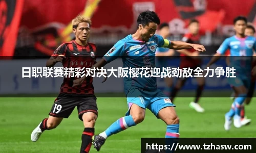 日职联赛精彩对决大阪樱花迎战劲敌全力争胜